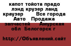 капот тойота прадо лэнд крузер ланд краузер 150 - Все города Авто » Продажа запчастей   . Амурская обл.,Белогорск г.